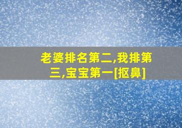 老婆排名第二,我排第三,宝宝第一[抠鼻]